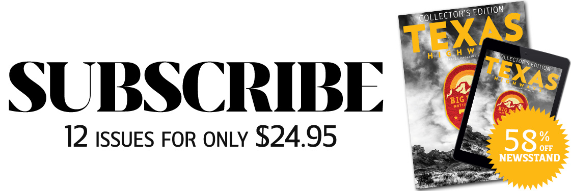 Subscribe to Texas Highways magazine. 12-issues for only $24.95, 58% off newsstand price!